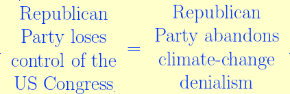 \rule{0.01pt}{0.01pt}\ \begin{array}{ccc}\rule[2.25ex]{0.01pt}{0.01pt}\text{Republican}\\ \text{Party loses}\\ \text{control of the}\\ \text{US Congress}\rule[-0.25ex]{0.01pt}{0.01pt}\end{array} = \,\begin{array}{ccc} \text{Republican}\\ \text{Party abandons}\\ \text{climate-change}\\ \text{denialism} \end{array}\ \rule{0.01pt}{0.01pt}
