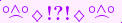 \scriptstyle\rule[2.25ex]{0.01pt}{0.01pt}\,\boldsymbol{\overset{\scriptstyle\circ\wedge\circ}{\frown}\,\diamondsuit\,{\displaystyle\text{\bfseries!?!}}\,\diamondsuit\,\overset{\scriptstyle\circ\wedge\circ}{\frown}}\ \rule[-0.25ex]{0.01pt}{0.01pt}